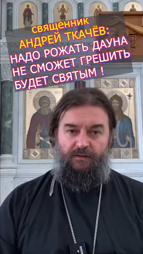 Священник Андрей Ткачёв призвал рожать ребенка у которого Синдром Дауна - он не сможет грешить.