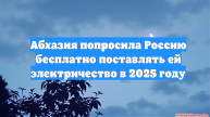 Абхазия попросила Россию бесплатно поставлять ей электричество в 2025 году