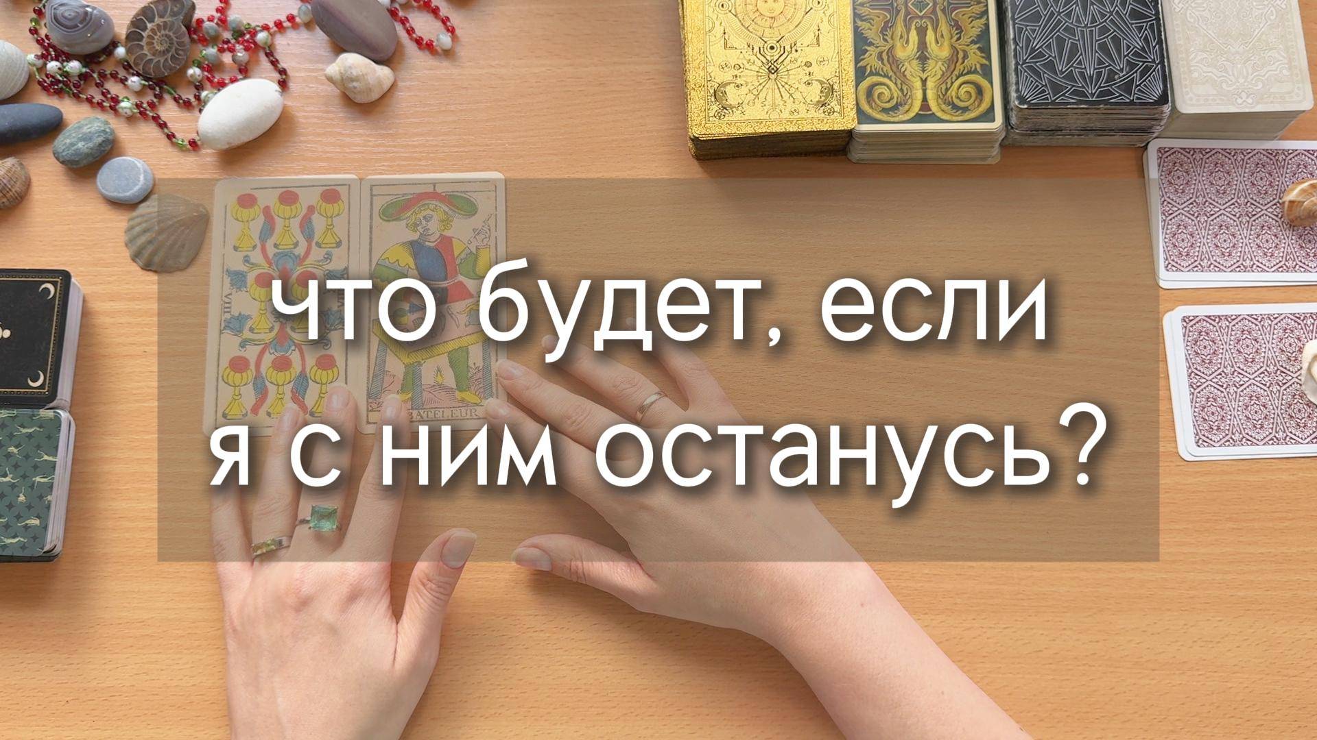 ЧТО БУДЕТ, ЕСЛИ Я С НИМ ОСТАНУСЬ? расклад таро онлайн, гадание онлайн по вариантам