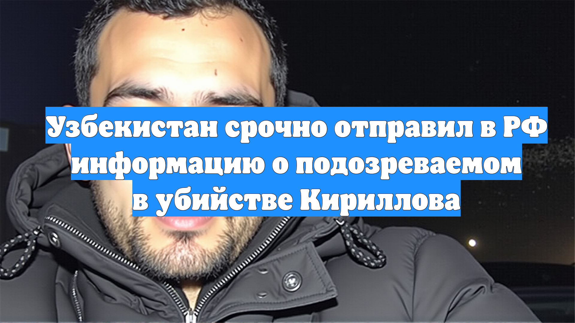 Узбекистан срочно отправил в РФ информацию о подозреваемом в убийстве Кириллова