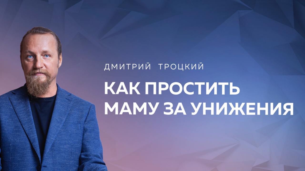 КАК ПРОСТИТЬ МАМУ ЗА УНИЖЕНИЯ. Дмитрий Троцкий