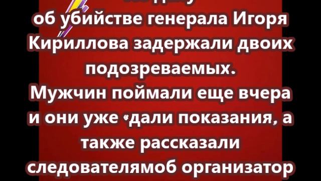 По делу об убийстве генерала Игоря Кириллова задержали двоих подозреваемых