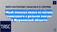 Mash показал видео из вагона сошедшего с рельсов поезда в Мурманской области