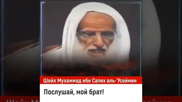 Послушай мой брат! Шейх Мухаммад ибн Салих аль-Усеймин