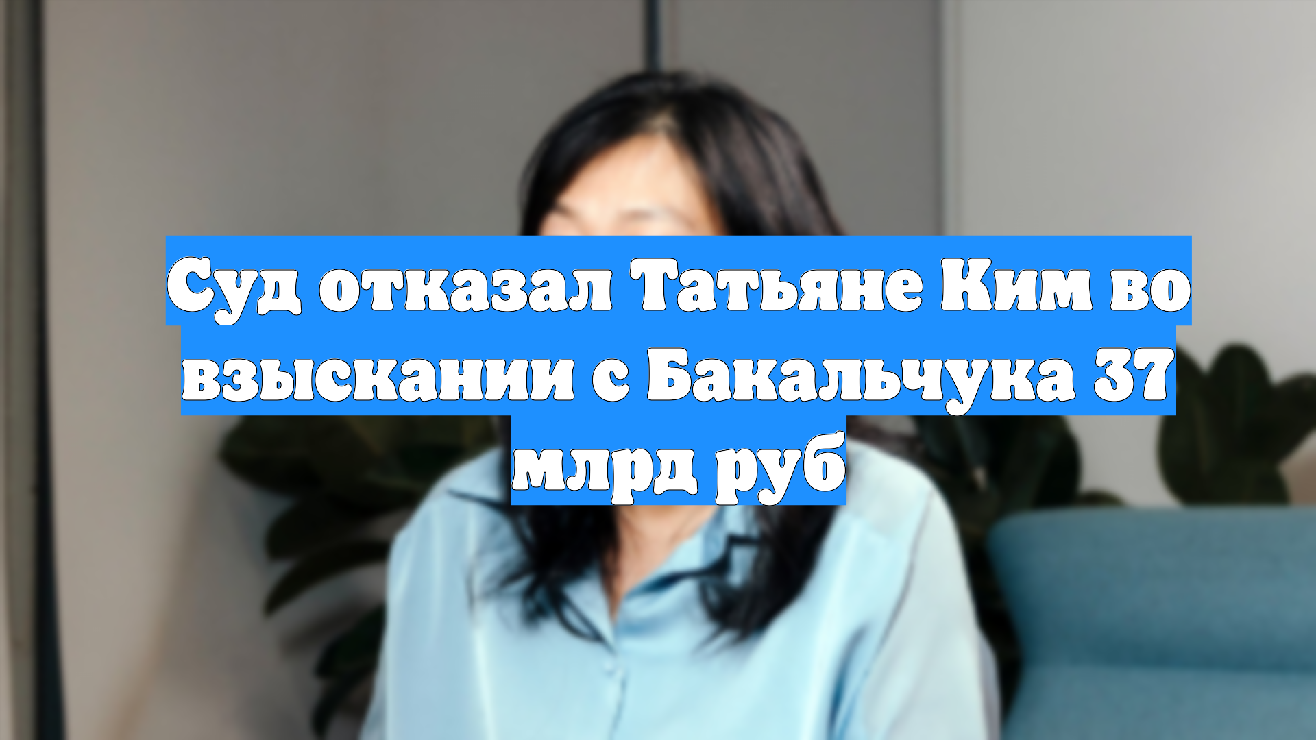 Суд отказал Татьяне Ким во взыскании с Бакальчука 37 млрд руб