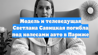 Модель и телеведущая Светлана Савицкая погибла под колесами авто в Париже