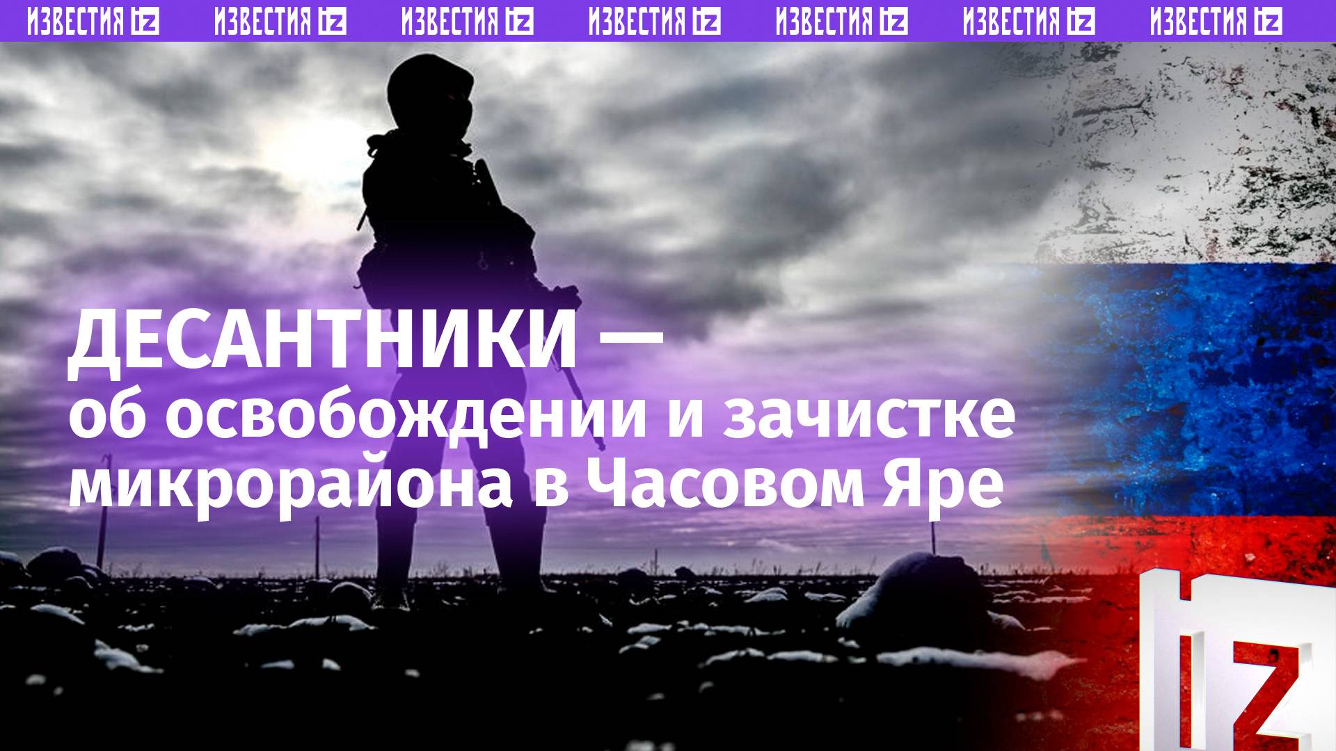 Десантники освободили микрорайон Новый Часова Яра: бойцы рассказали, как это было / Известия