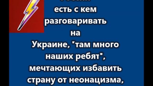 России есть с кем разговаривать на Украине, там много наших ребят, мечтающих избавить страну от неон