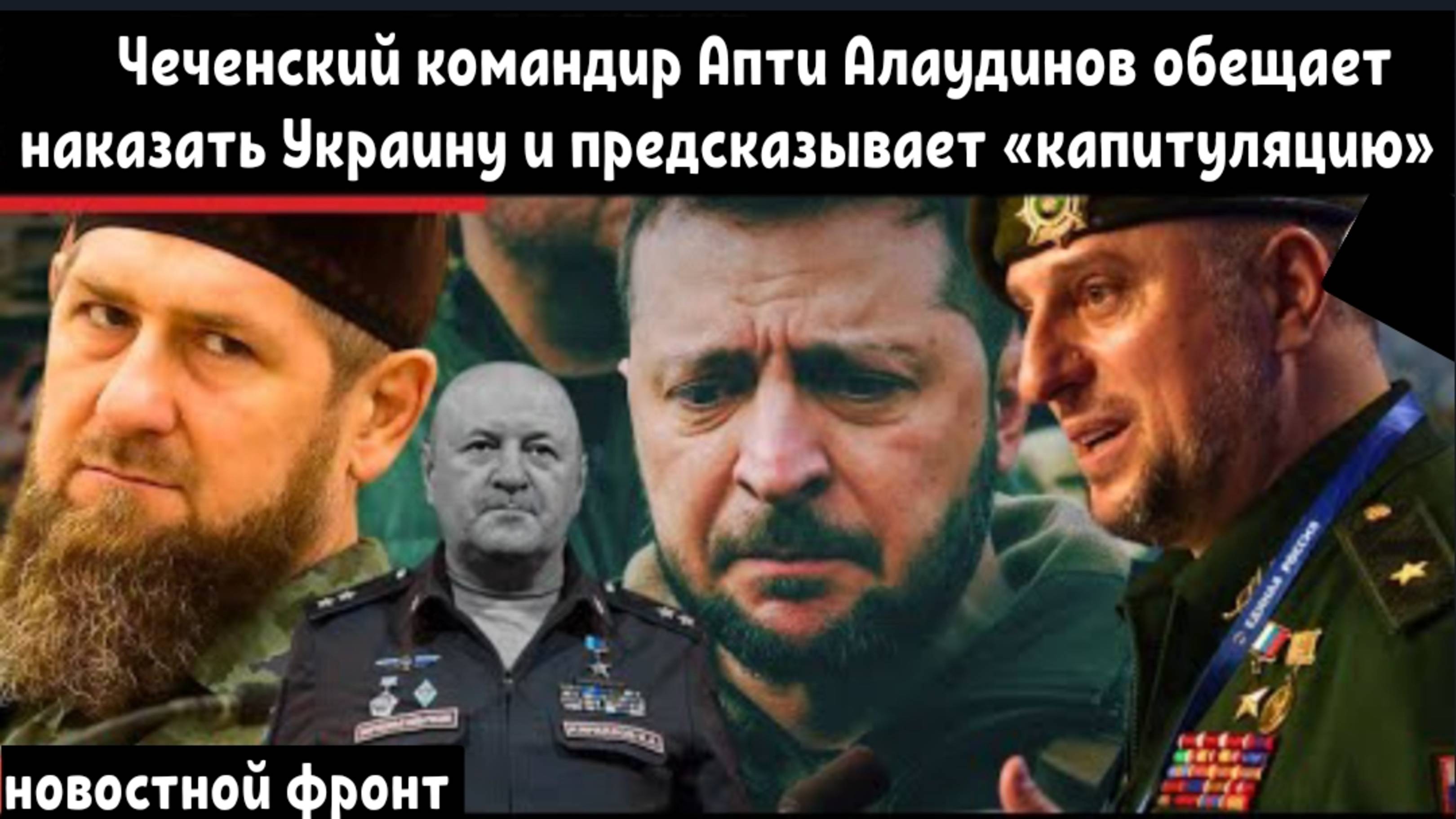 Чеченский командир Апти Алаудинов обещает наказать Украину и предсказывает «капитуляцию»