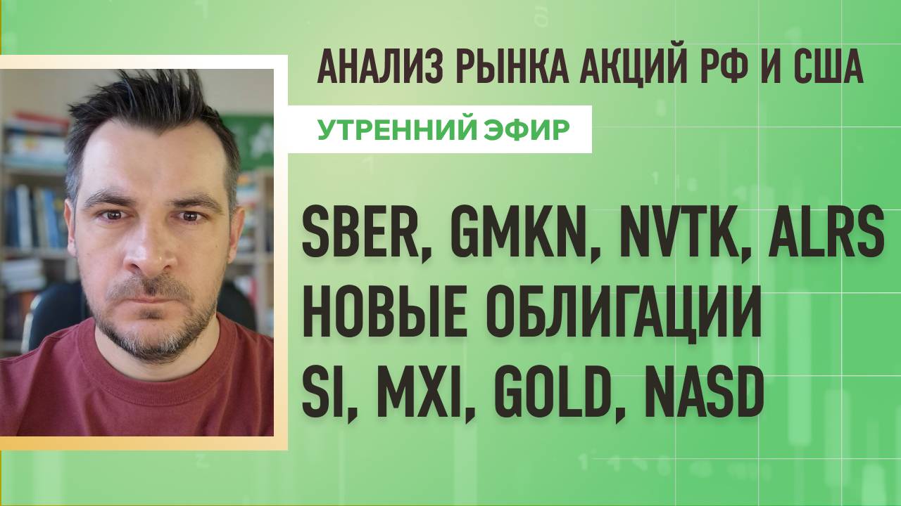 Анализ рынка акций РФ и США/ Новые облигации / SBER, GMKN, NVTK, ALRS/ Si, MXI, GOLD, NASD