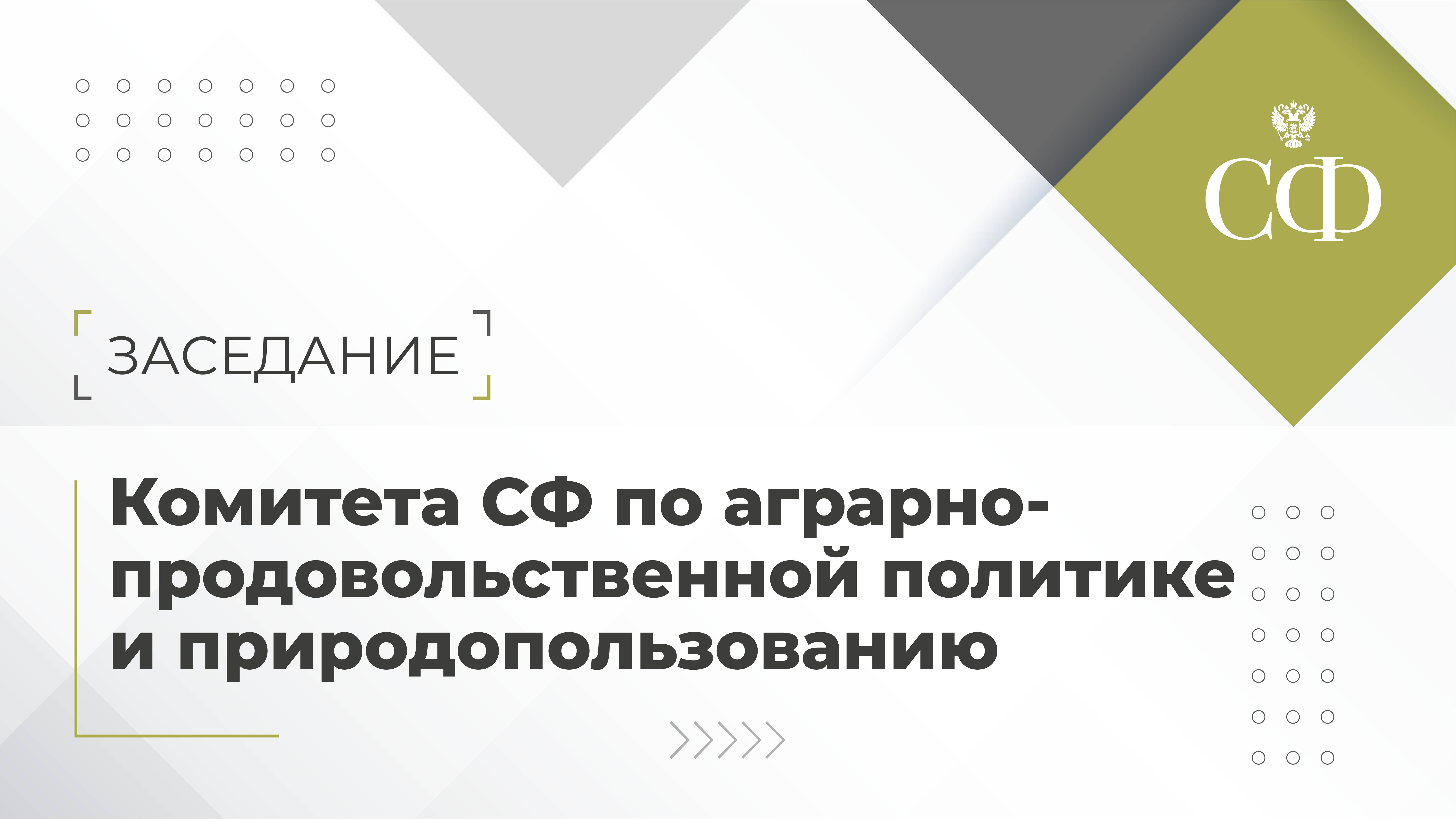 Заседание Комитета Совета Федерации по аграрно-продовольственной политике и природопользованию