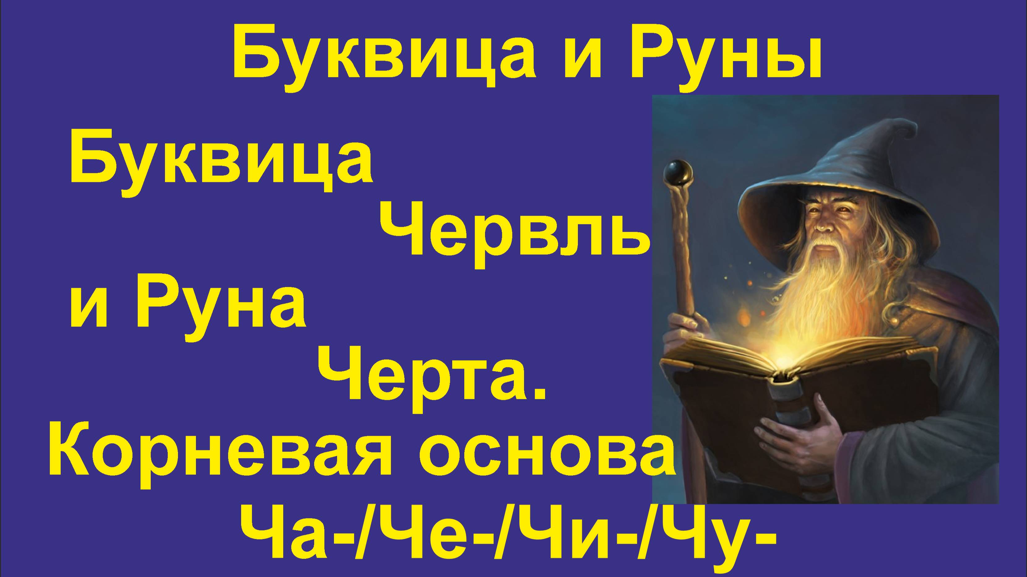 Буквица Червль (лекция 26) связана с Руной Черта. Корневая основа Ча/Че/Чу/Чи.