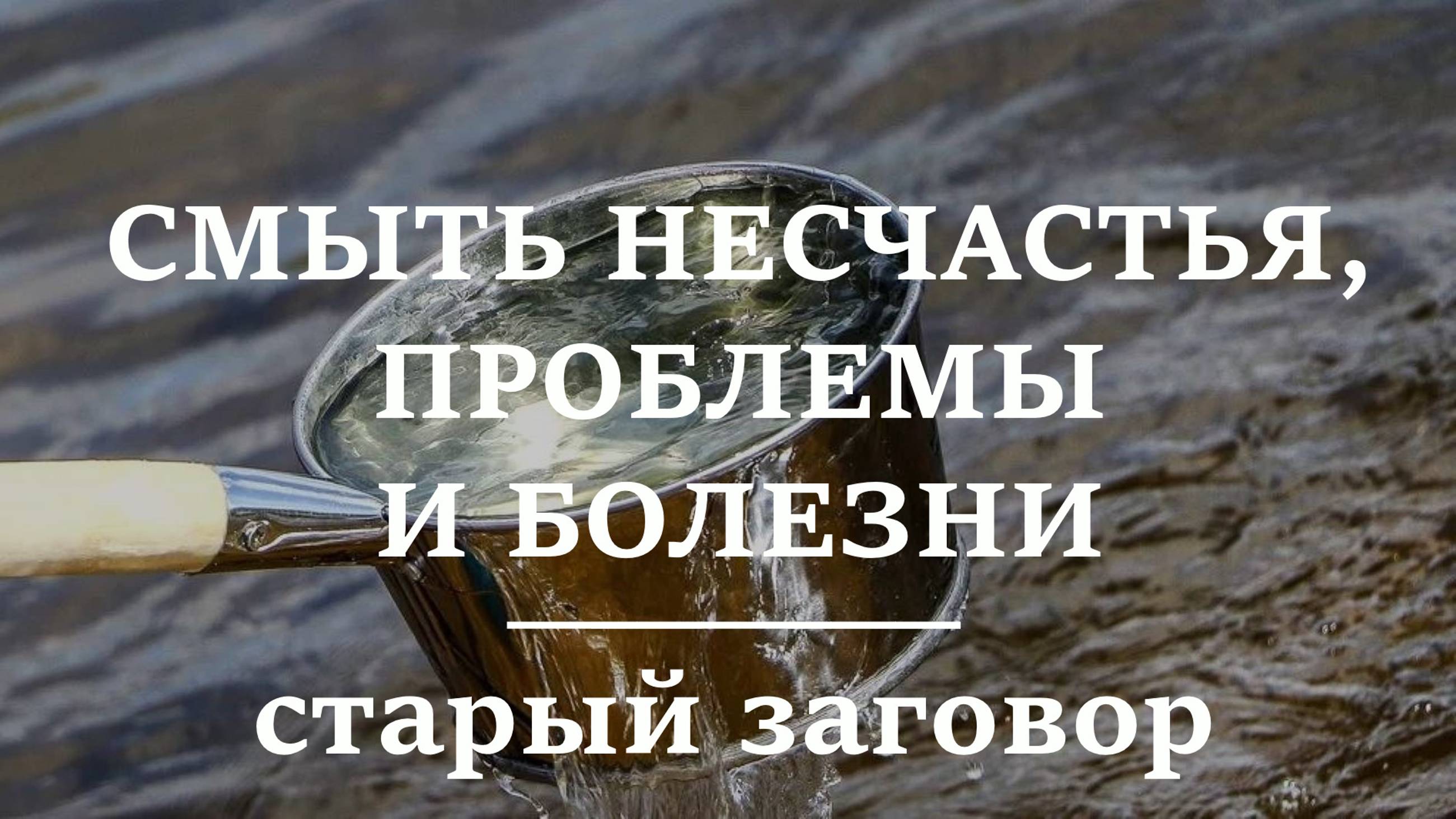 СМЫТЬ НЕСЧАСТЬЯ И ПЕЧАЛИ | Старый заговор на воду