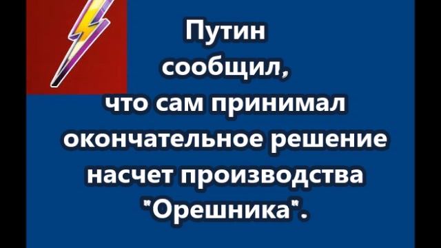 Путин сообщил, что сам принимал окончательное решение насчет производства Орешника