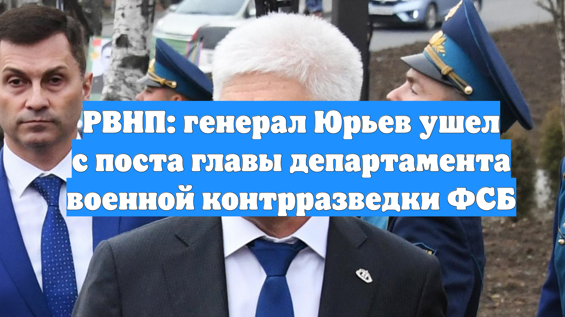 РВНП: генерал Юрьев ушел с поста главы департамента военной контрразведки ФСБ