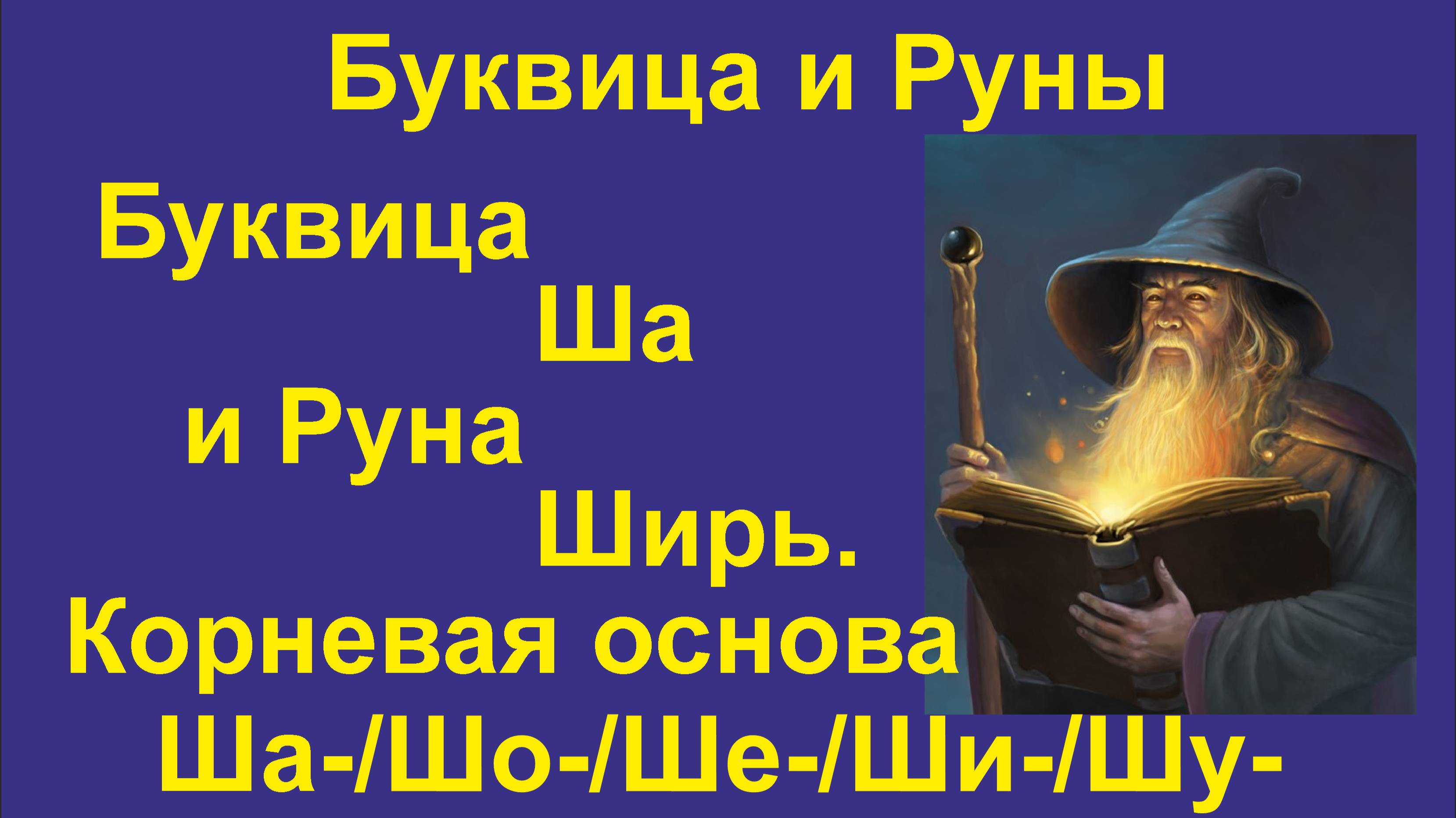 Буквица Ша (лекция 27) связана с Руной Ширь. Корневая основа Ша/Шо/Ше/Ши/Шу.