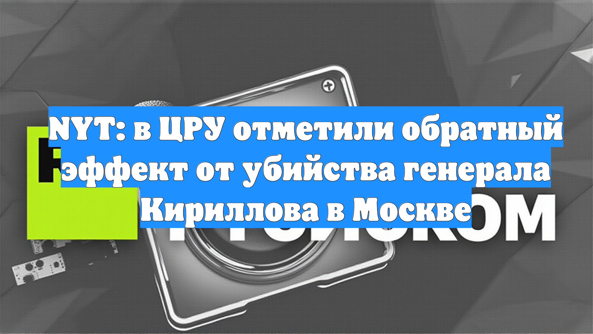 NYT: в ЦРУ отметили обратный эффект от убийства генерала Кириллова в Москве