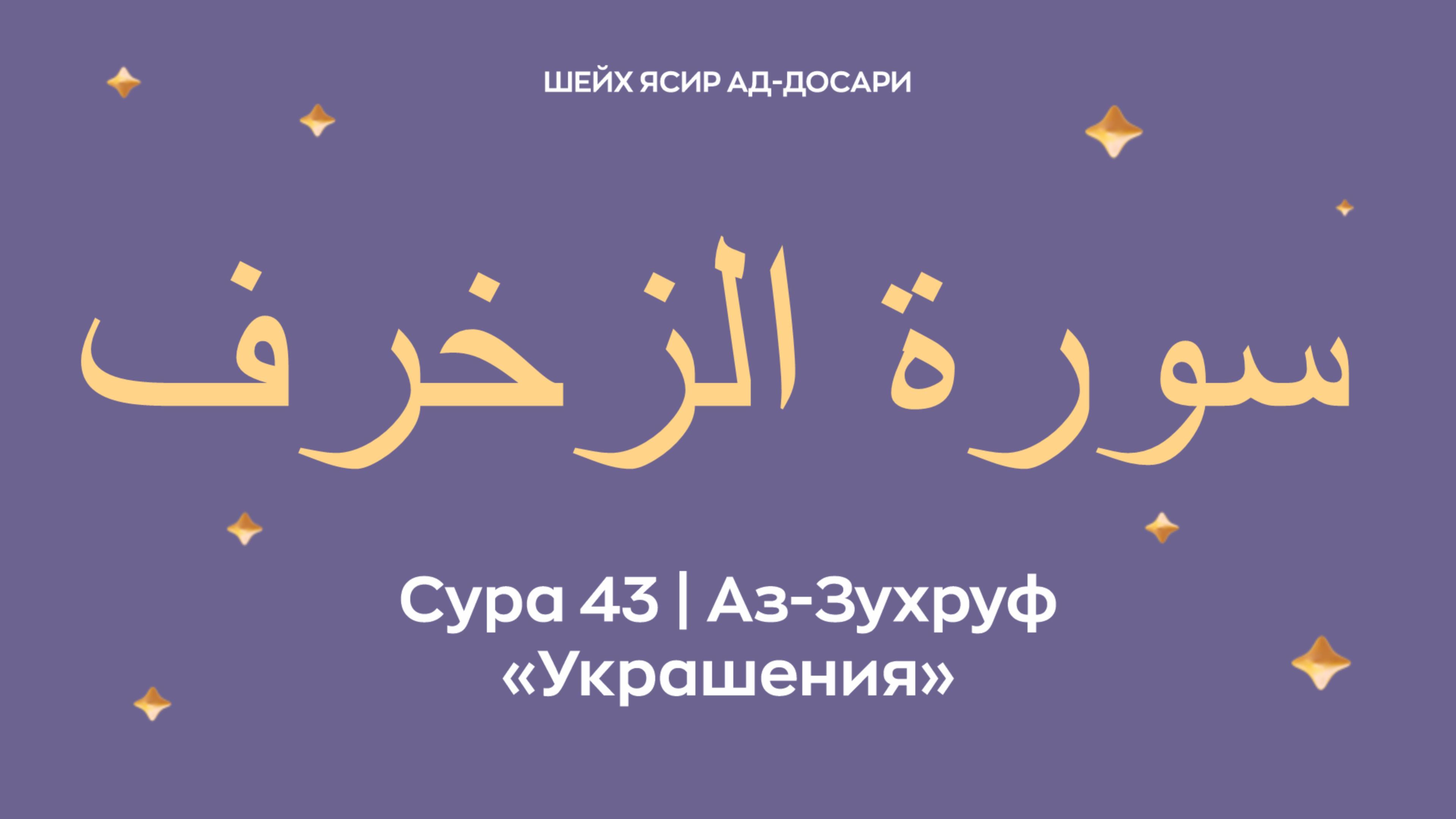 Сура 43 Аз-Зухруф  — Украшения (араб. سورة الزخرف). Читает Шейх Ясир ад-Досари.