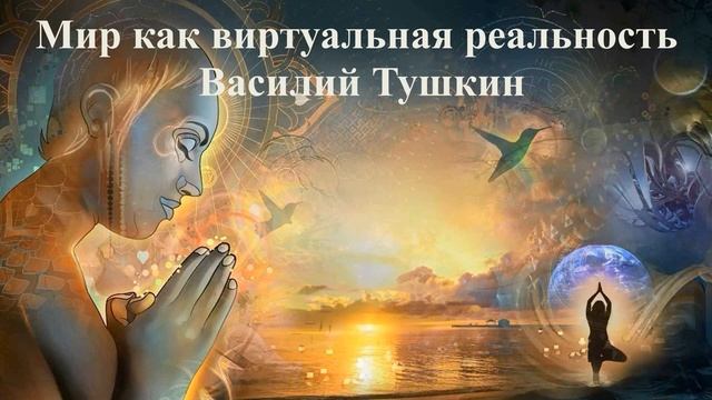 МИР КАК ВИРТУАЛЬНАЯ РЕАЛЬНОСТЬ _ Василий Тушкин _ ВЕДЫ