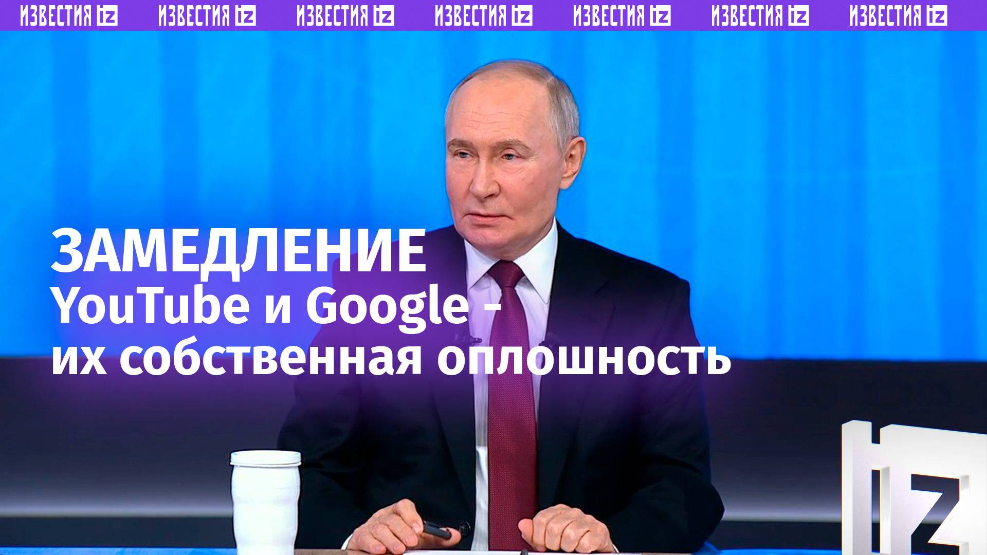 Путин: в замедлении YouTube виноват сам Google / Известия