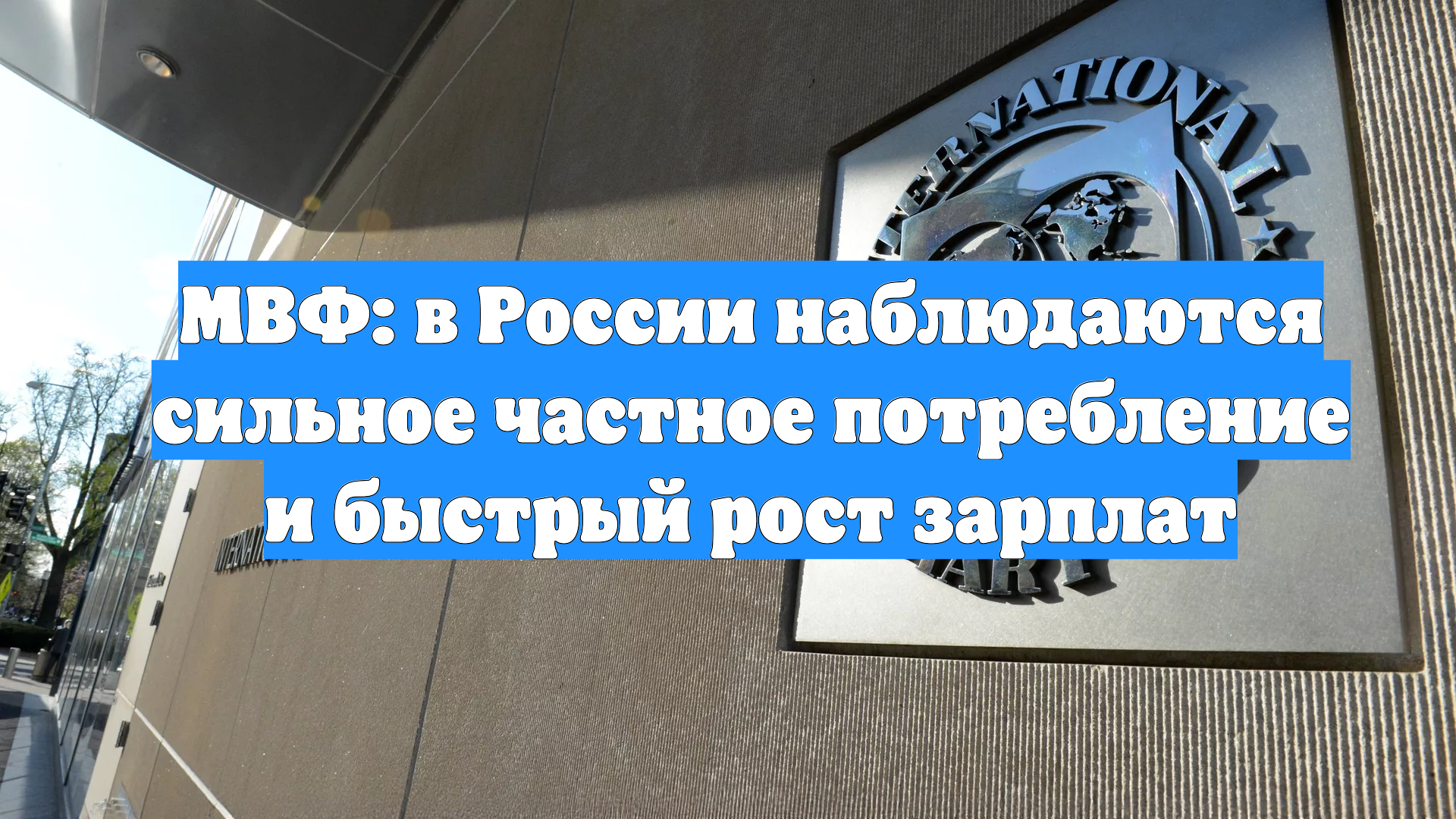 МВФ: в России наблюдаются сильное частное потребление и быстрый рост зарплат