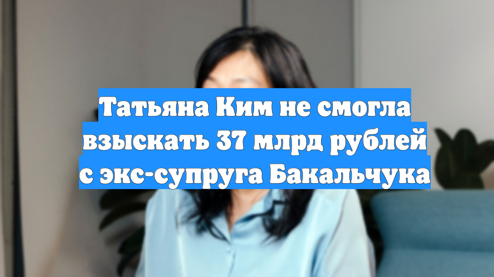 Татьяна Ким не смогла взыскать 37 млрд рублей с экс-супруга Бакальчука