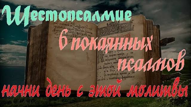 Шестопсалмие. ПСАЛМЫ ПОКАЯННЫЕ . 6 избранных Важных псалмов. Валаамский Монастырь.