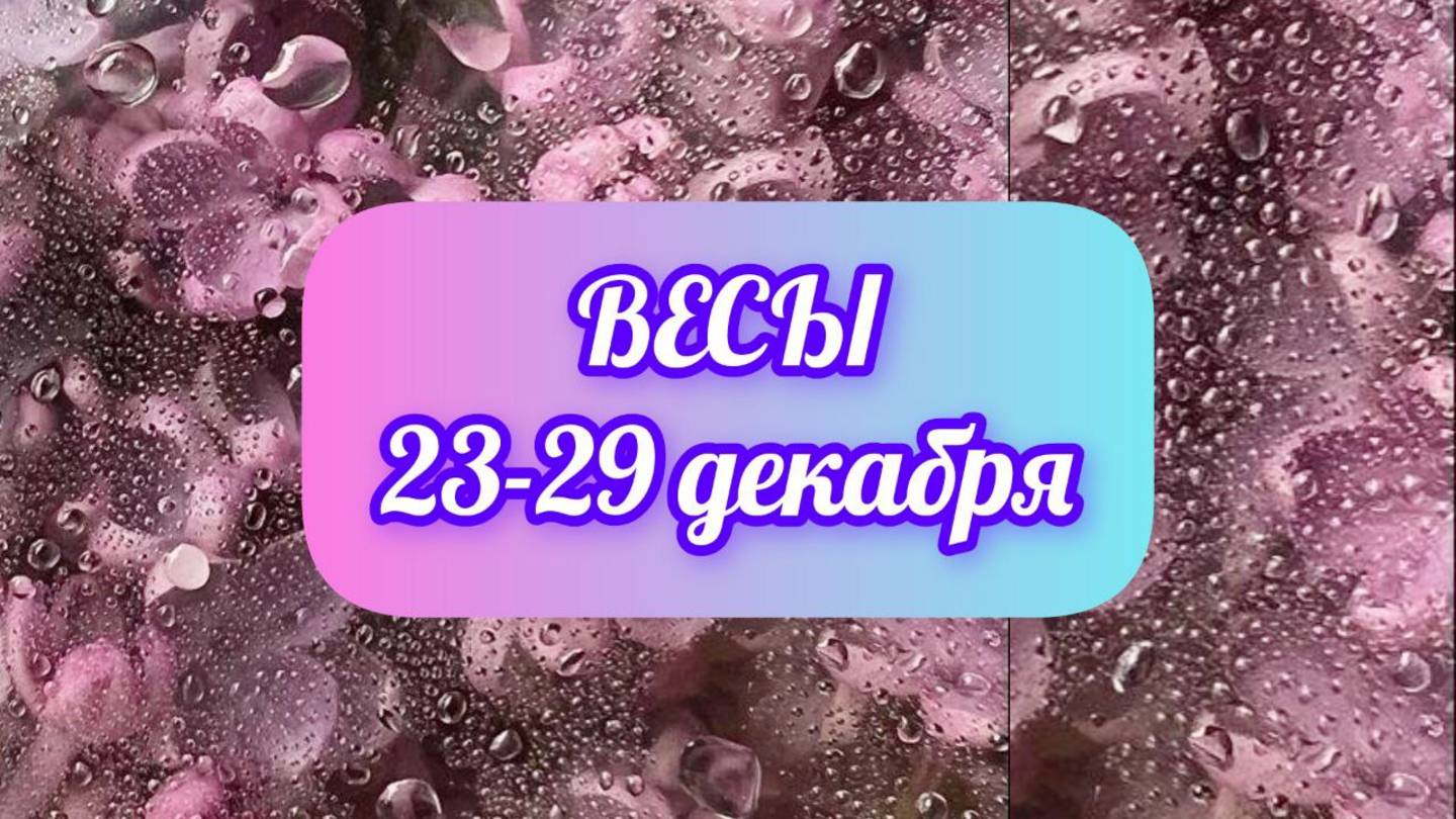 ВЕСЫ. Неделя 23 - 29 декабря.