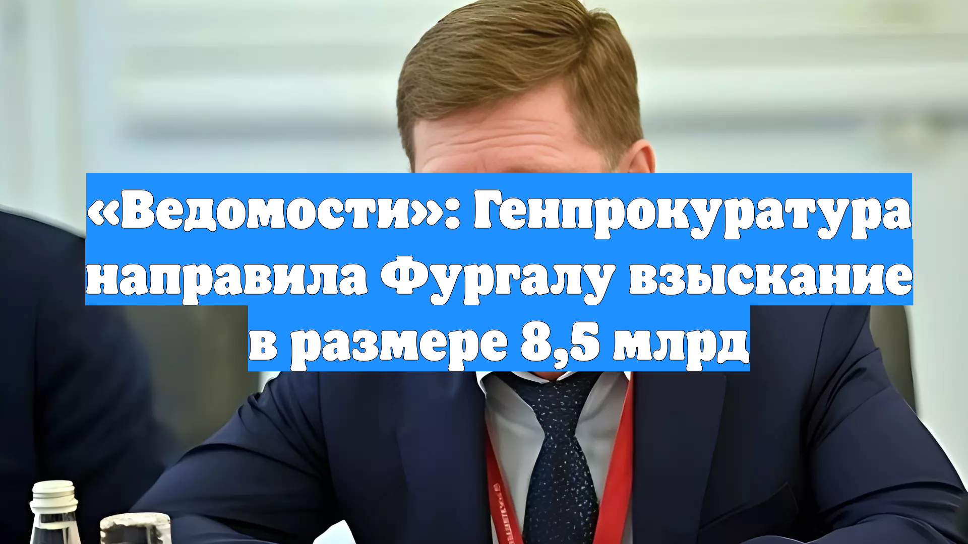 «Ведомости»: Генпрокуратура направила Фургалу взыскание в размере 8,5 млрд