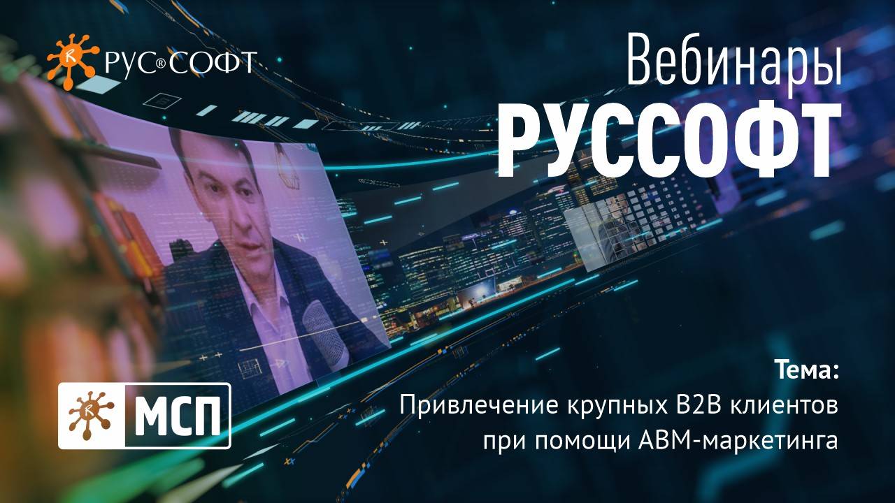 Вебинары РУССОФТ. МСП «Привлечение крупных В2В клиентов при помощи АВМ-маркетинга»