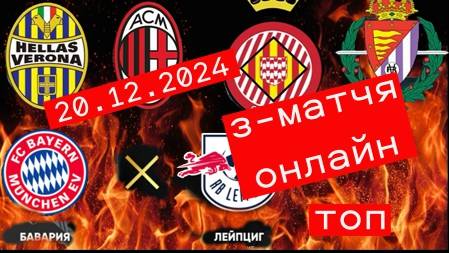 "Бавария" - "Лейпциг".,Жирона — Вальядолид. , Верона — Милан, ПРЯМАЯ ТРАНСЛЯЦИЯ 20.12.2024