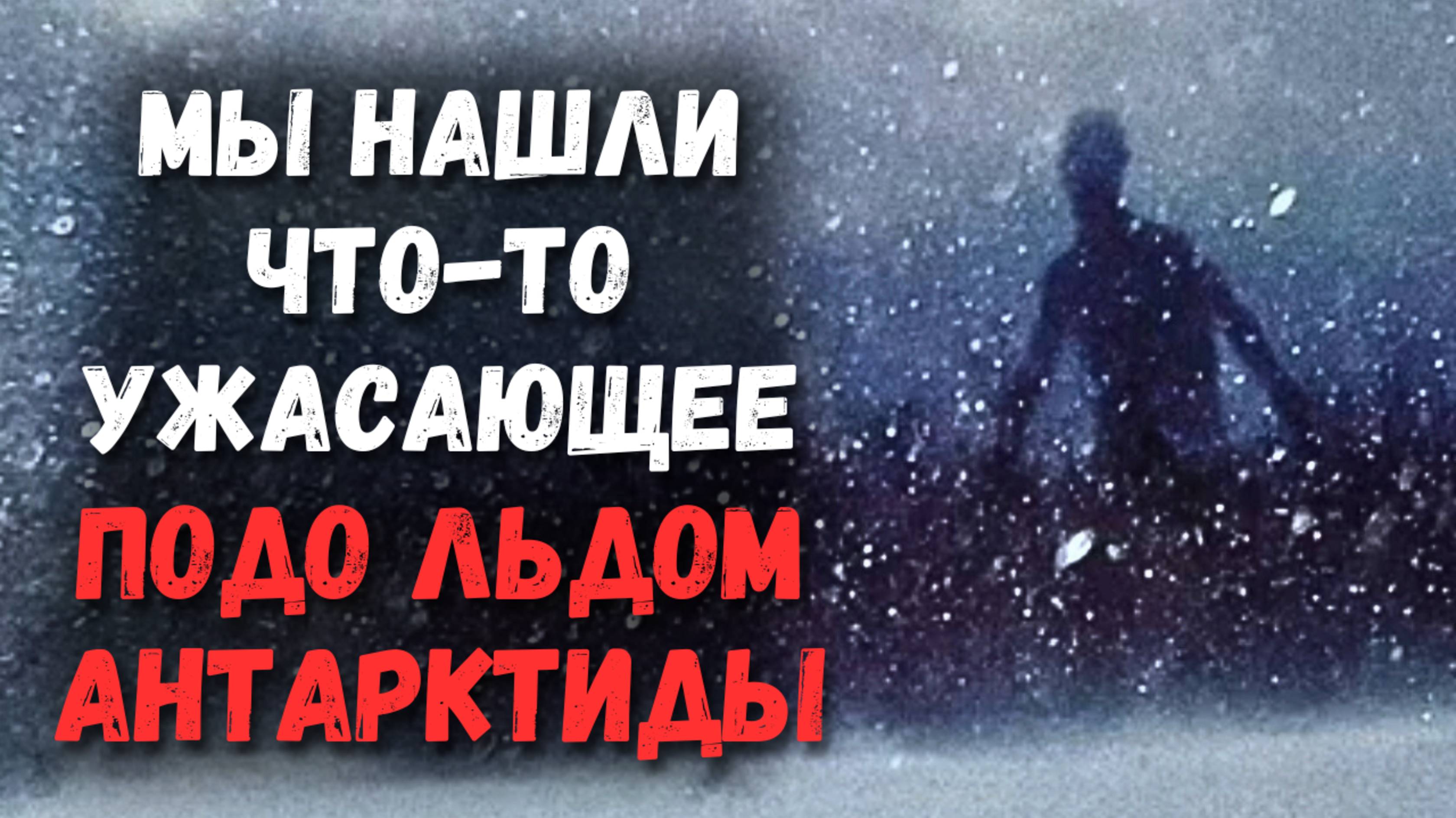 Мы нашли что-то ужасающее подо льдом Антарктиды... | Страшные Истории