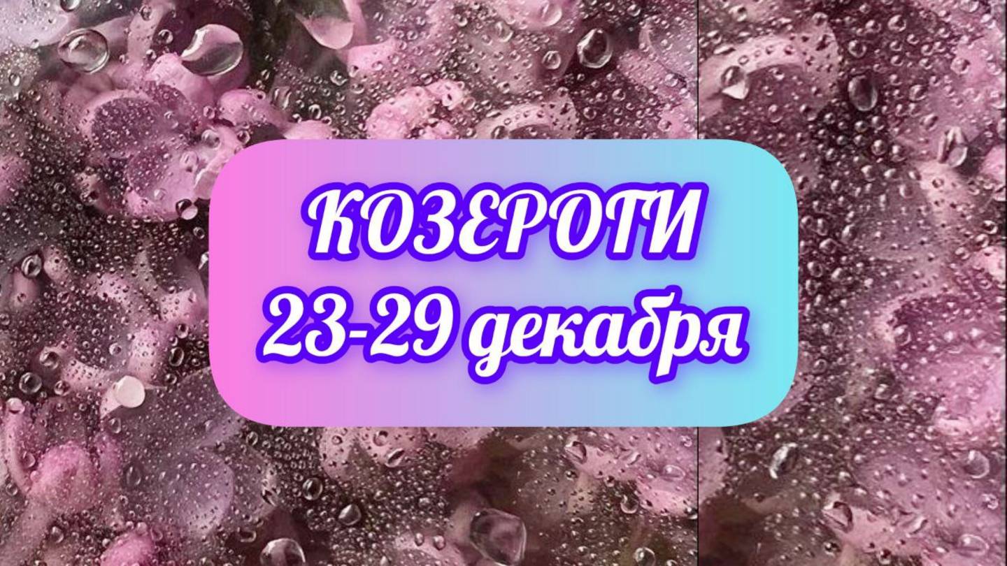 КОЗЕРОГИ. Неделя 23 - 29 декабря.