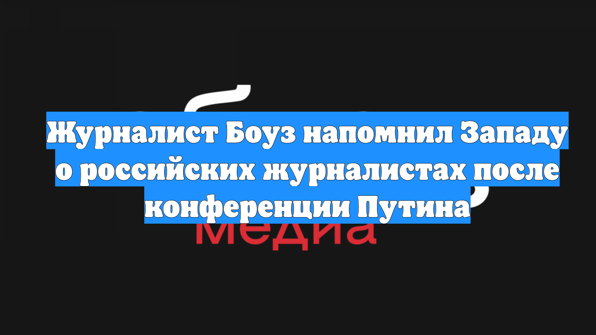 Журналист Боуз напомнил Западу о российских журналистах после конференции Путина