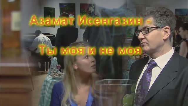 Время счастья... Азамат Исенгазин - Ты моя и не моя