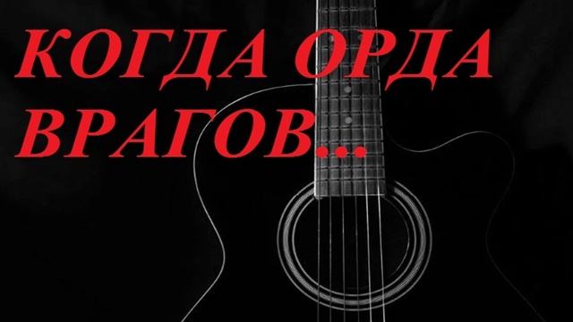 КОГДА ОРДА ВРАГОВ... авторская песня