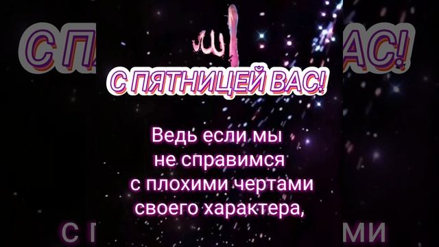 Джума!Желаю избавиться от плохого нрава, скверного характера и длинного языка, и укрепить свою веру.