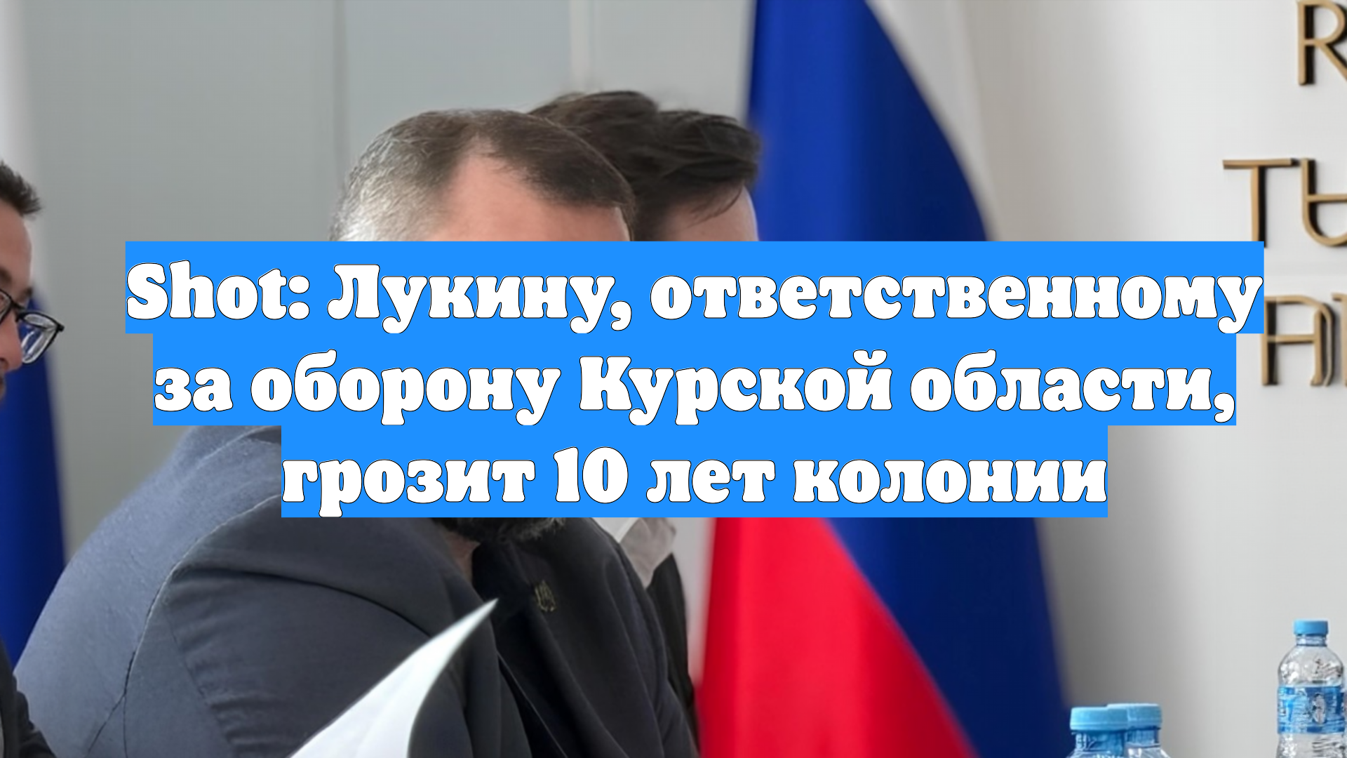 Shot: Лукину, ответственному за оборону Курской области, грозит 10 лет колонии