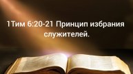 1Тим 6:20-21 Принцип избрания служителей.