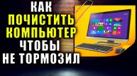 Как почистить компьютер, чтобы не тормозил.
