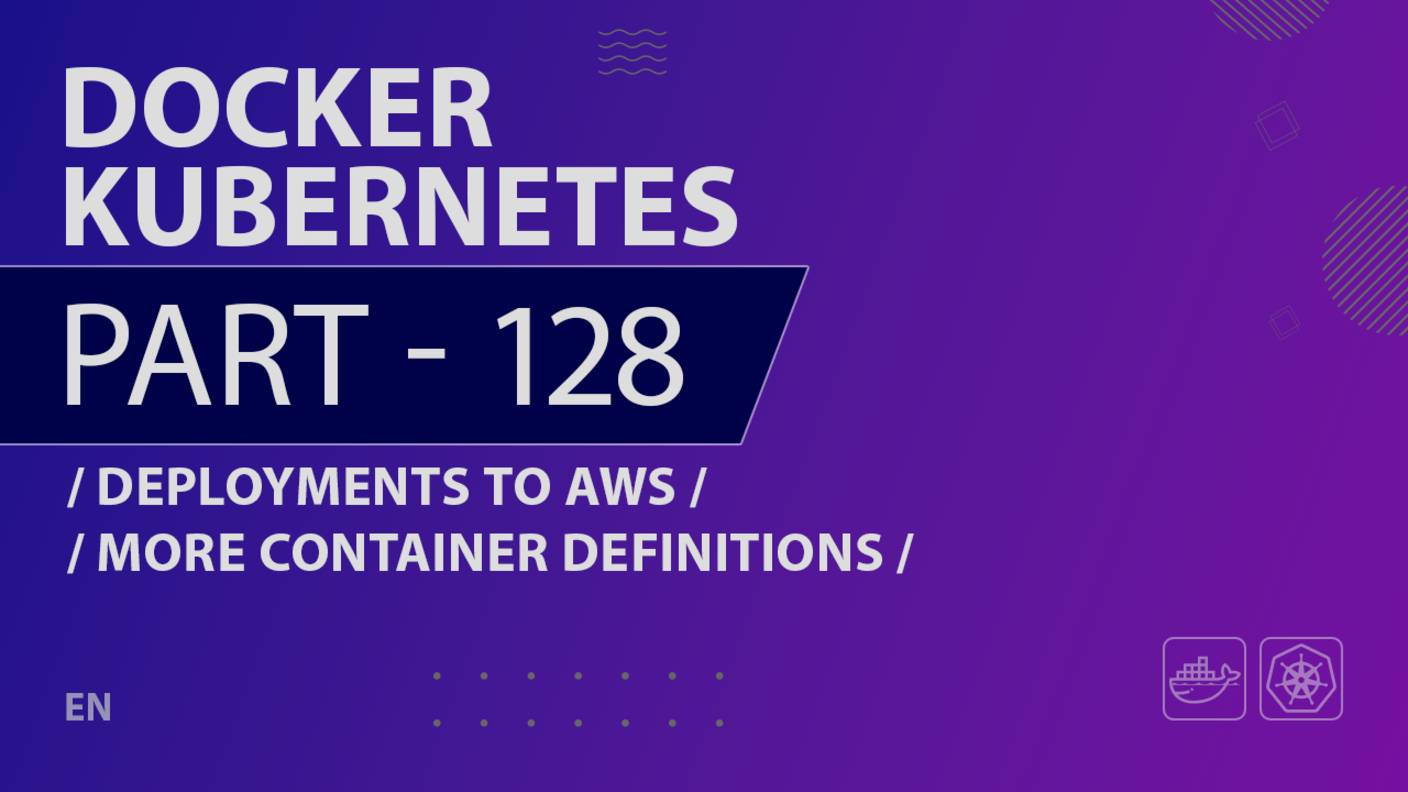 Docker, Kubernetes - 128 - Deployments to AWS - More Container Definitions