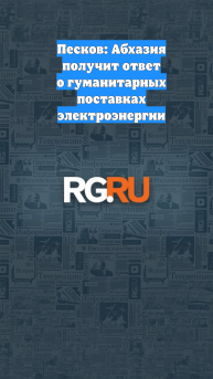 Песков: Абхазия получит ответ о гуманитарных поставках электроэнергии