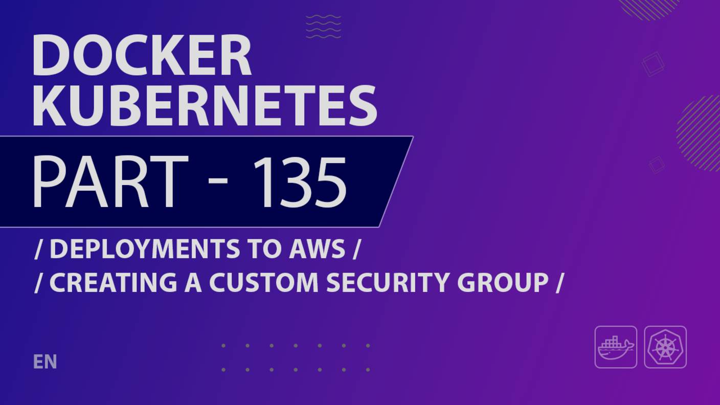 Docker, Kubernetes - 135 - Deployments to AWS - Creating a Custom Security Group