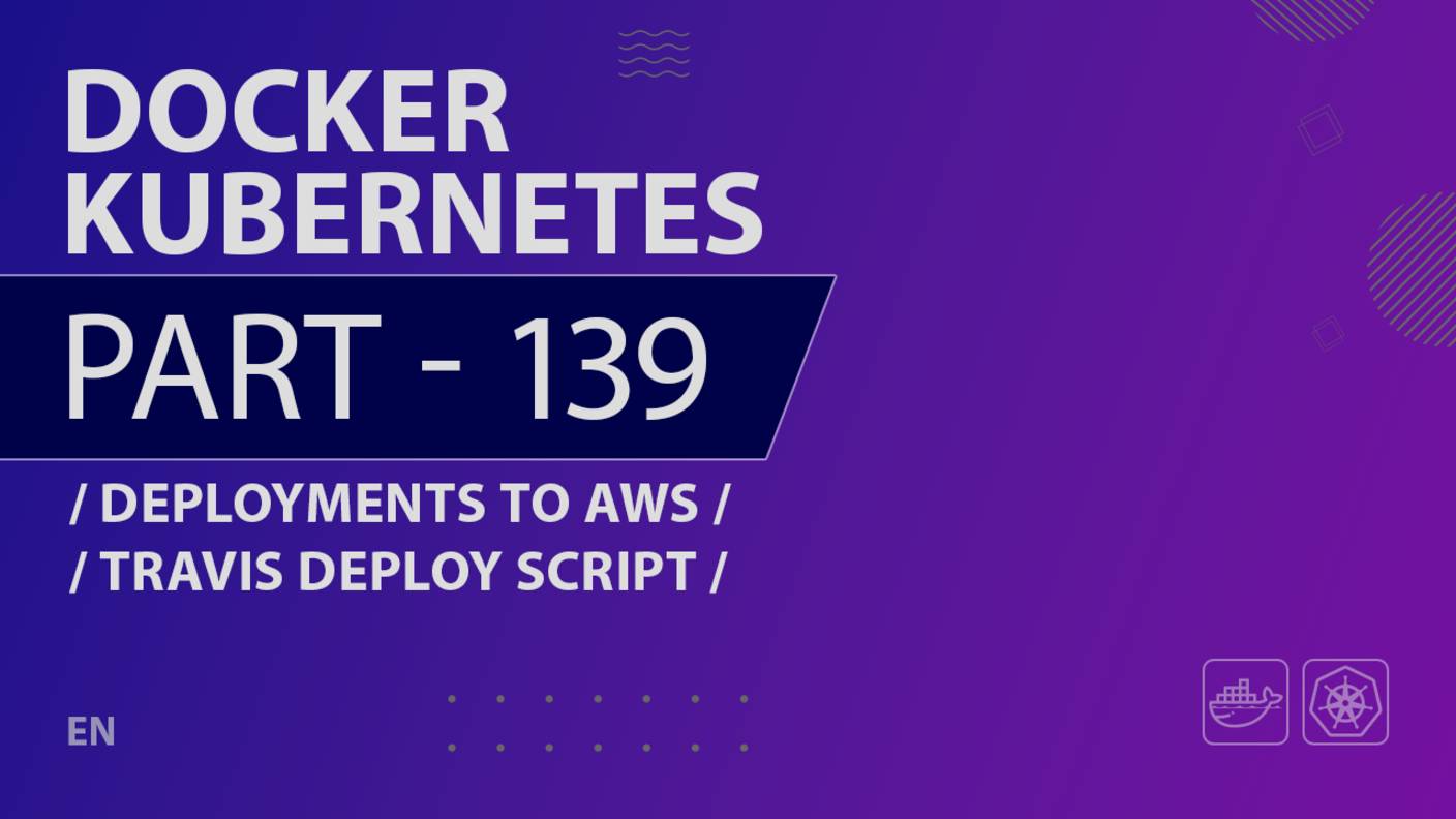 Docker, Kubernetes - 139 - Deployments to AWS - Travis Deploy Script