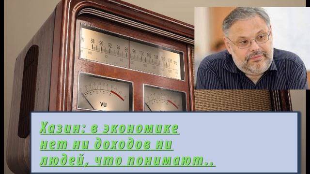 Хазин: в экономике нет ни доходов ни людей, что понимают.....