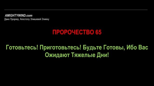 Пророчество 65. Готовьтесь! Приготовьтесь! Будьте Готовы, Ибо Вас Ожидают Тяжелые Дни!