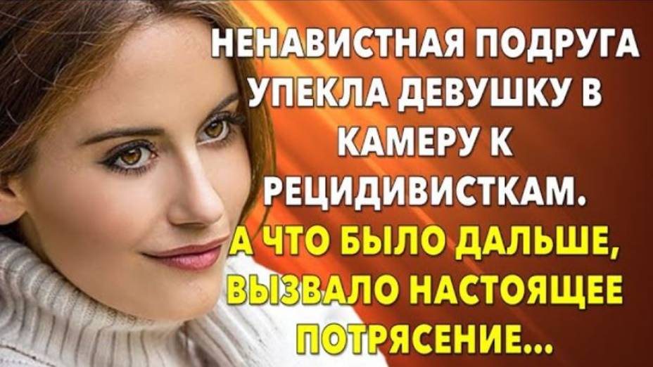 _Истории из жизни. Ненавистная подруга упекла девушку в камеру к рецидивисткам... Жизненные истории