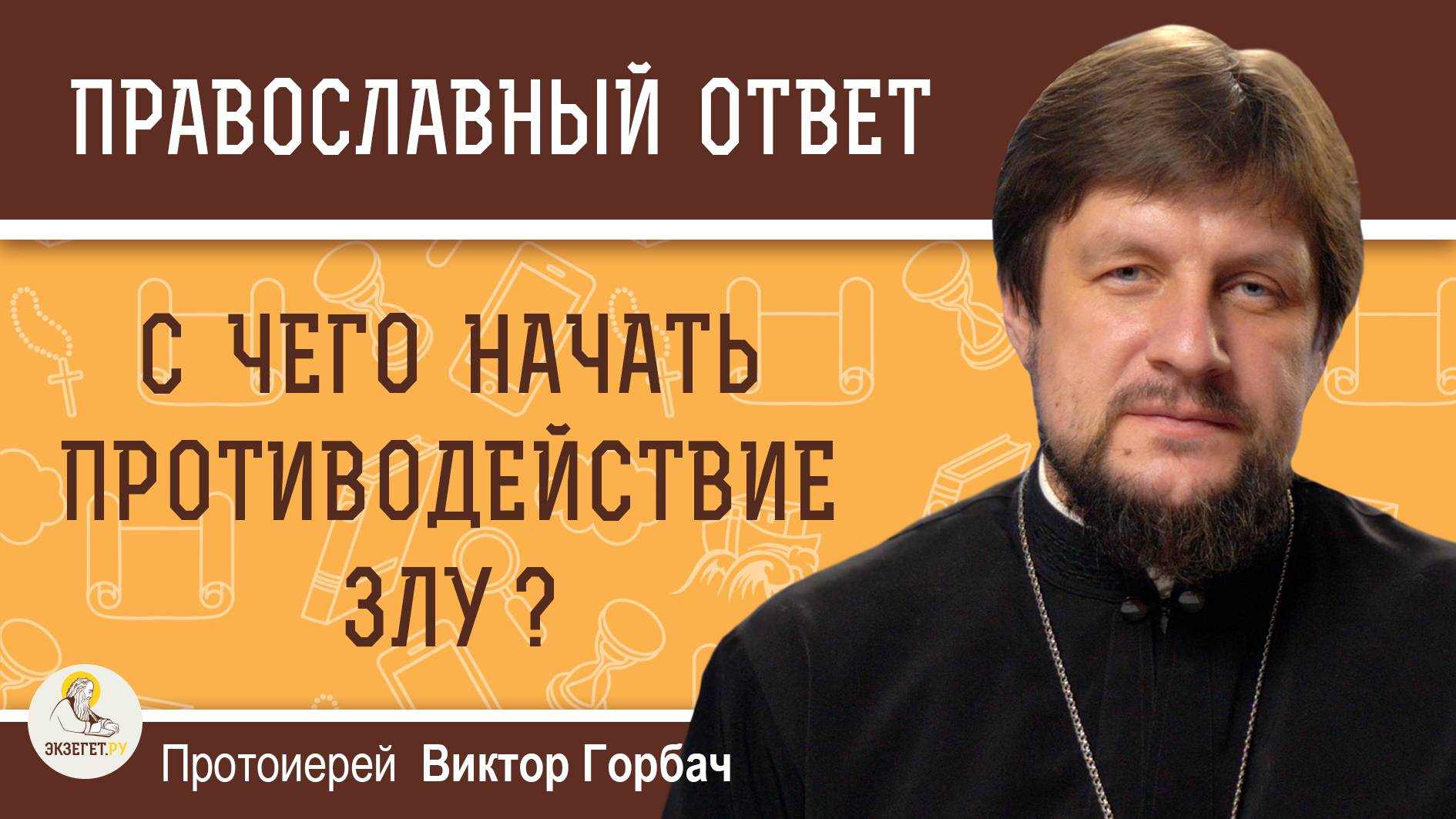 С ЧЕГО НАЧАТЬ ПРОТИВОДЕЙСТВИЕ ЗЛУ ? Протоиерей Виктор Горбач