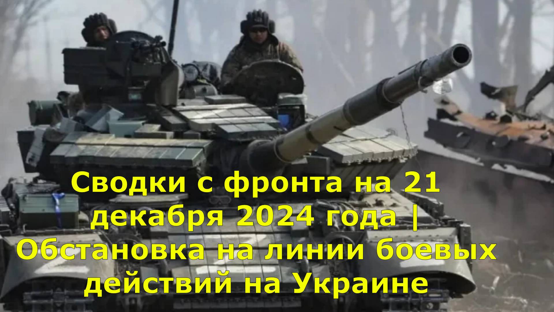 Сводки с фронта на 21 декабря 2024 года | Обстановка на линии боевых действий на Украине