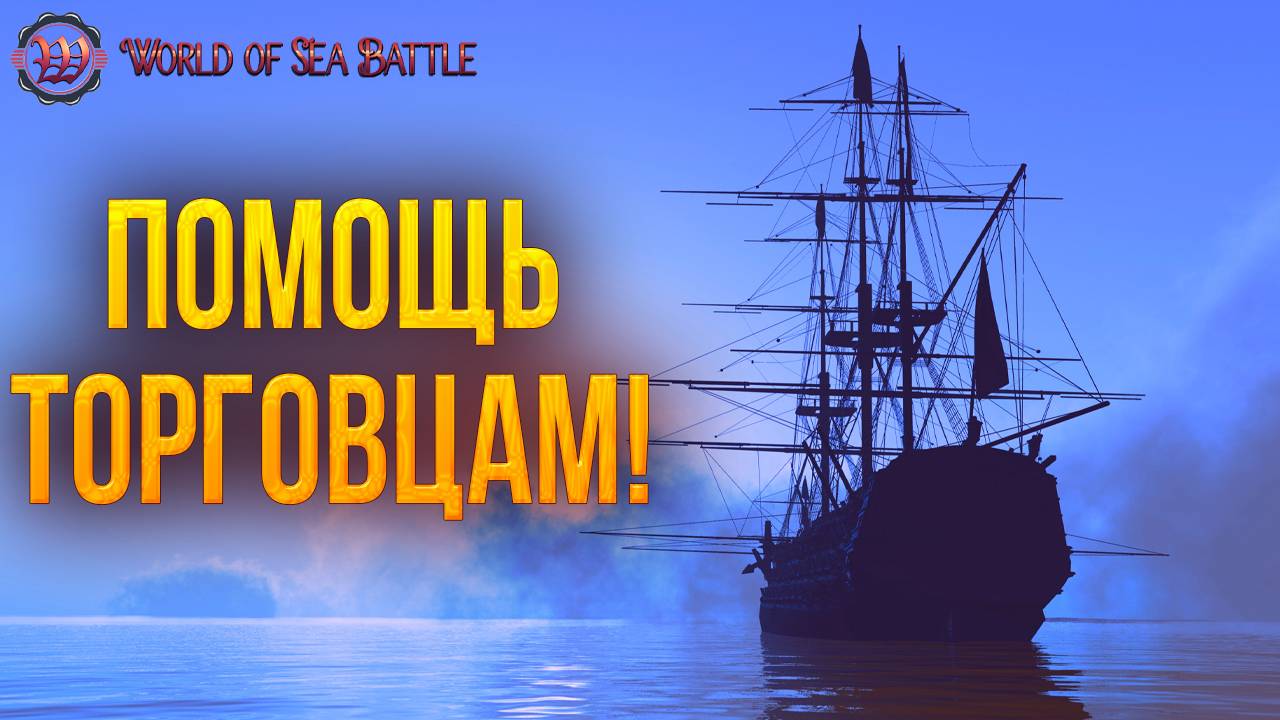 ПОМОЩЬ ТОРГОВЦАМ! | World of Sea Battle | #105